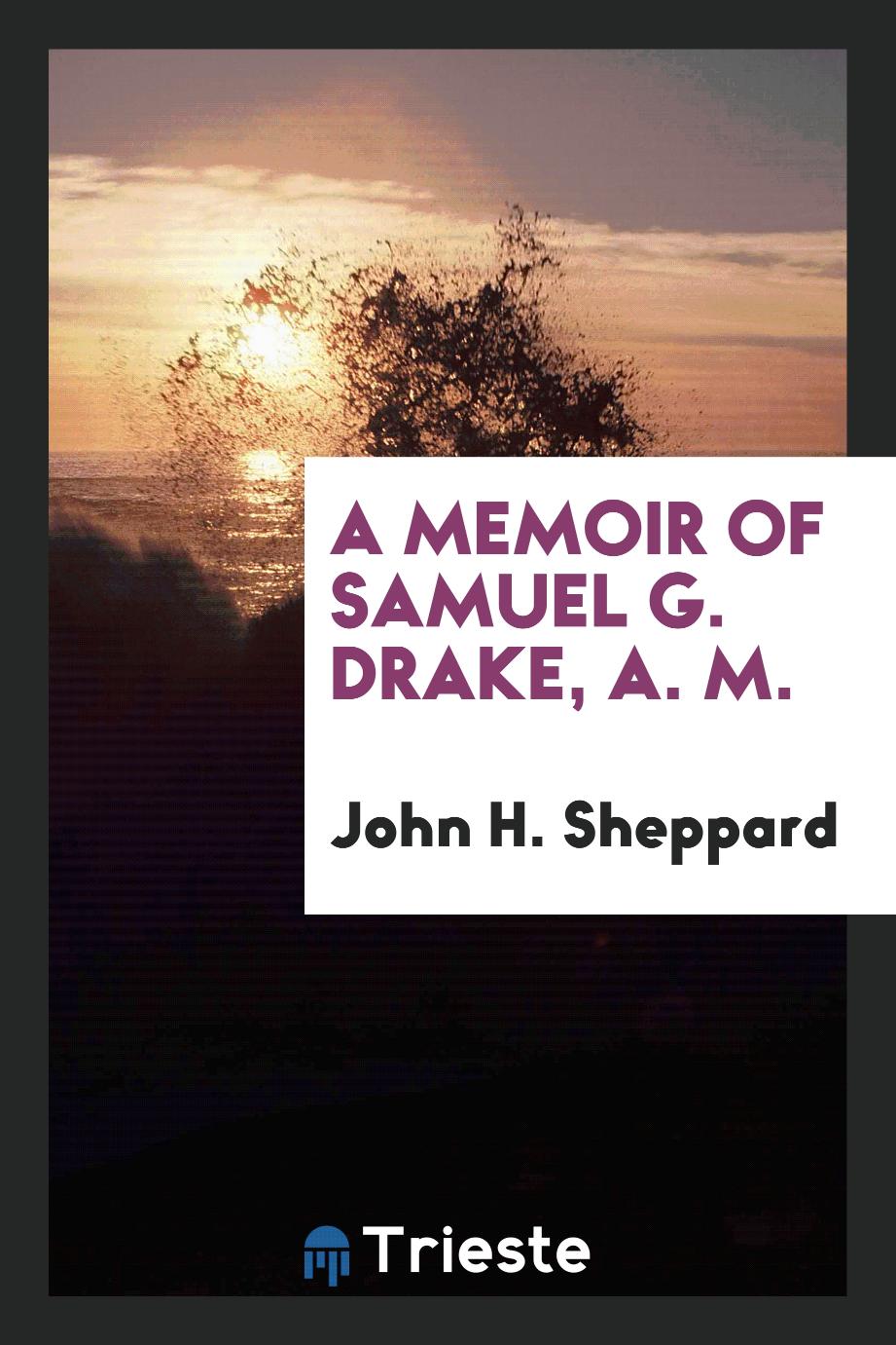 A memoir of Samuel G. Drake, A. M.