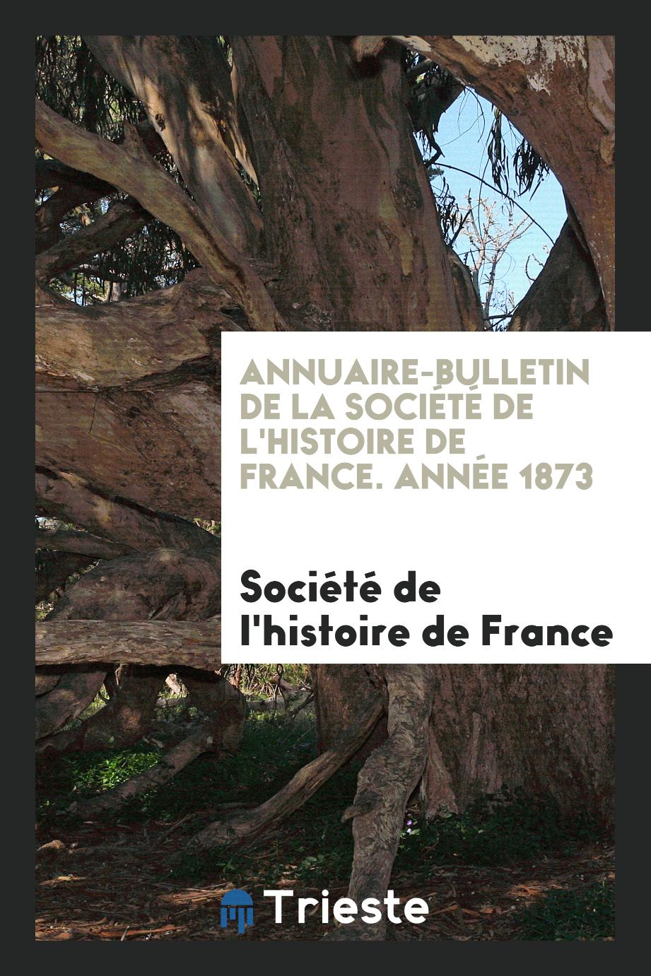 Annuaire-bulletin de la Société de l'histoire de France. Année 1873