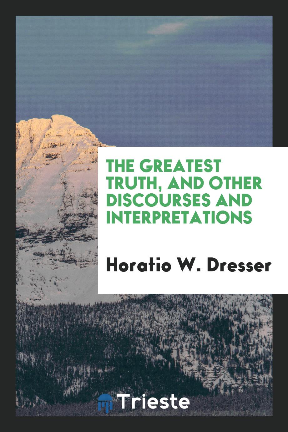 The greatest truth, and other discourses and interpretations