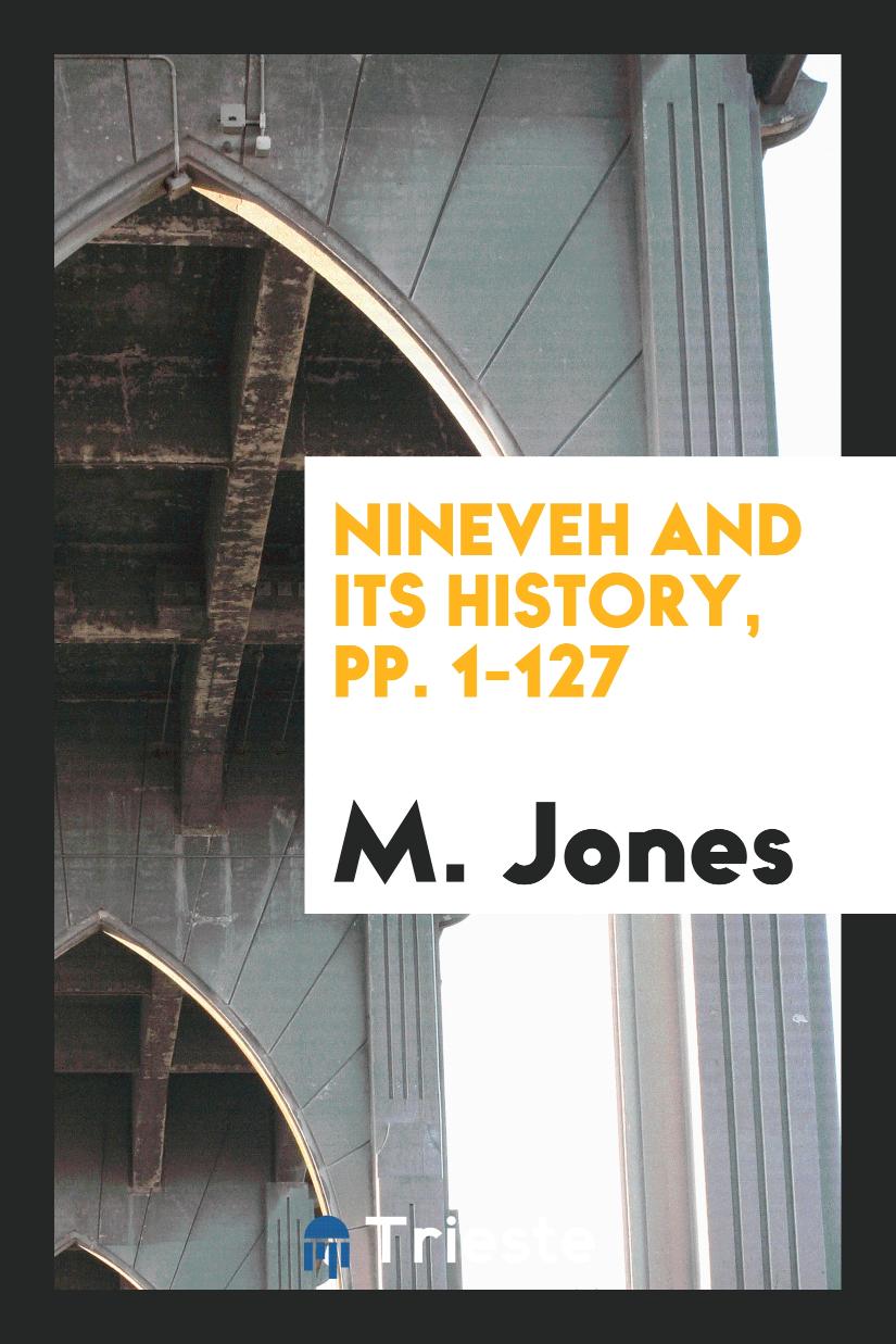 Nineveh and Its History, pp. 1-127