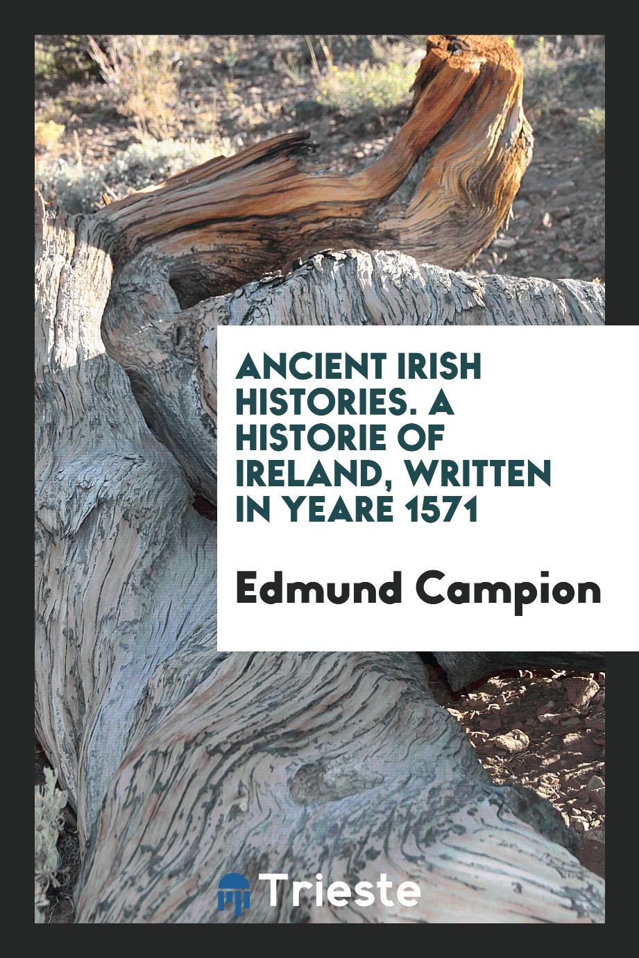 Ancient Irish Histories. A Historie of Ireland, Written in Yeare 1571