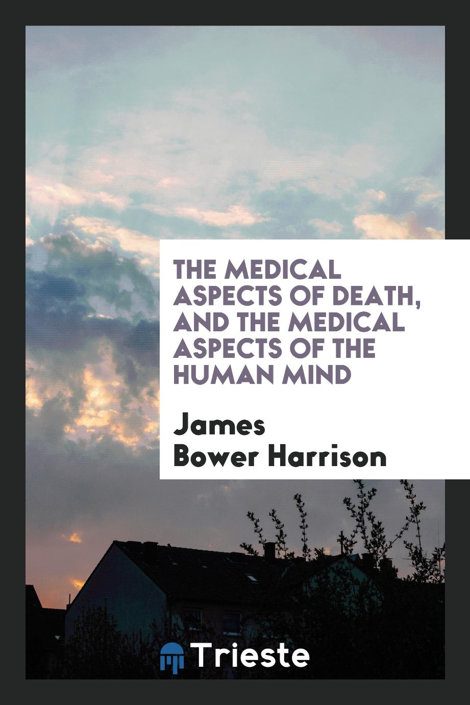 The medical aspects of death, and the medical aspects of the human mind
