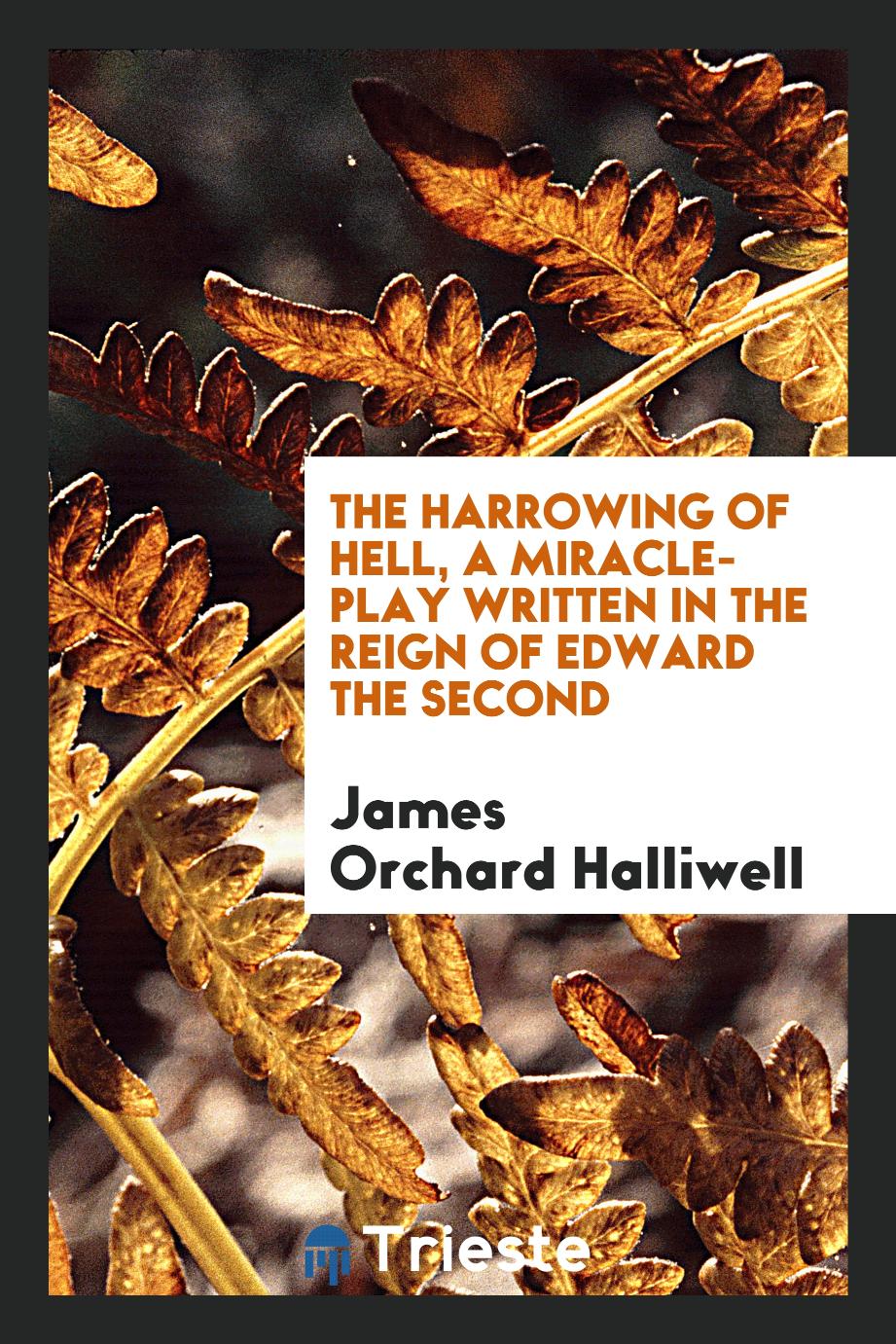 The Harrowing of Hell, A Miracle-play Written in the Reign of Edward the Second