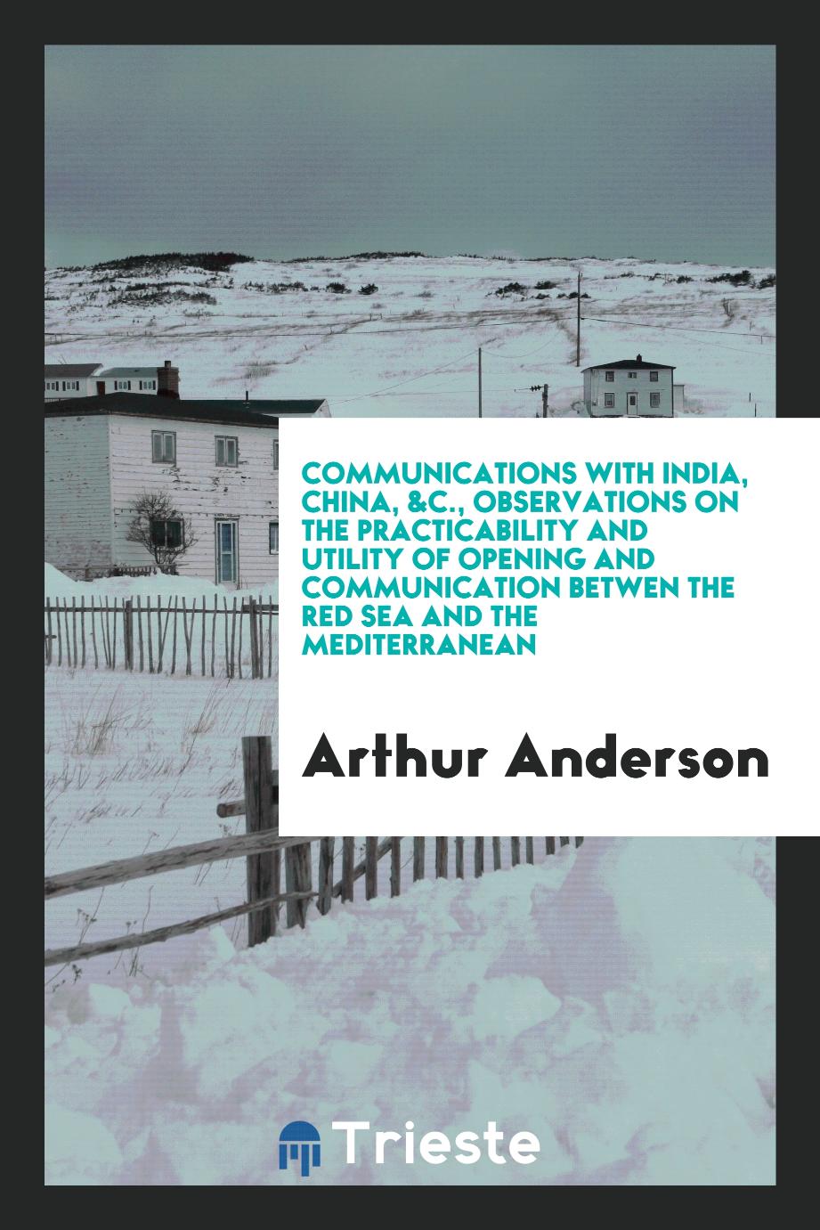 Communications with India, China, &c., Observations on the practicability and utility of opening and communication betwen the Red Sea and the Mediterranean