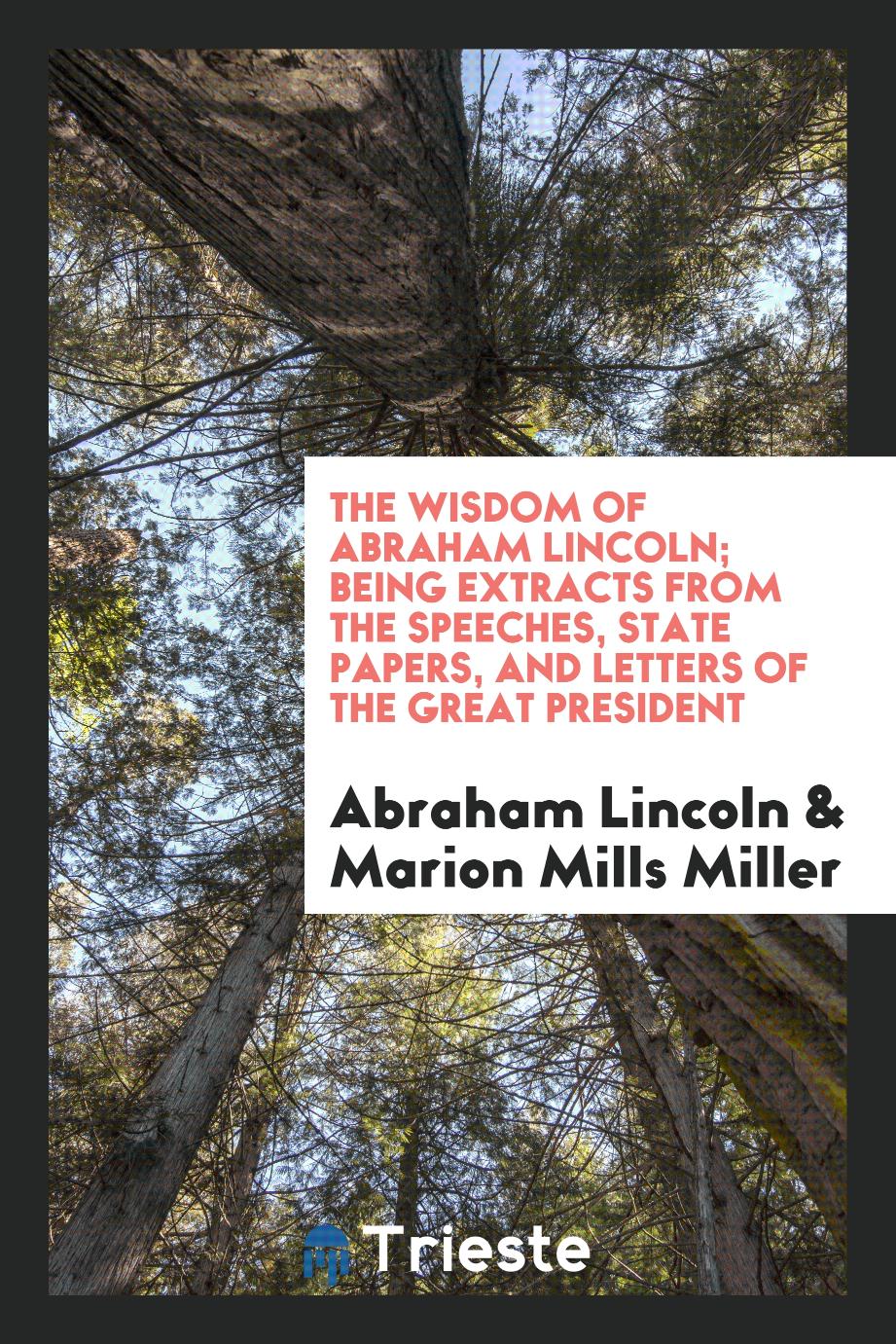 The wisdom of Abraham Lincoln; being extracts from the speeches, state papers, and letters of the great President