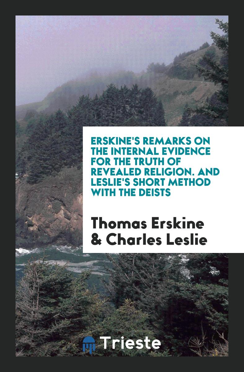 Erskine's Remarks on the Internal Evidence for the Truth of Revealed Religion. And Leslie's Short Method with the Deists