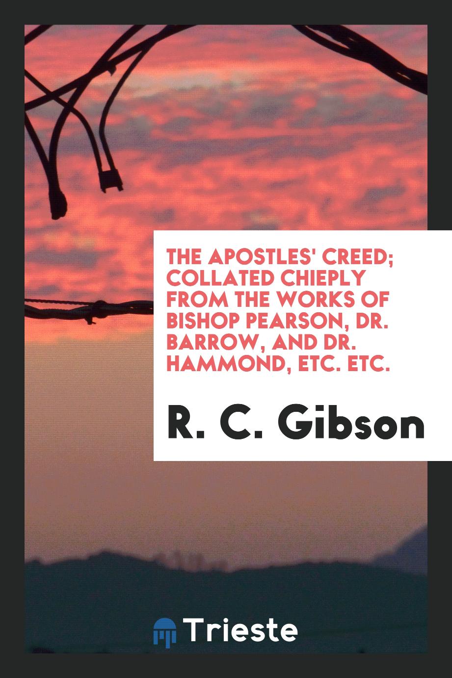 The Apostles' Creed; Collated Chieply from the Works of Bishop Pearson, Dr. Barrow, and Dr. Hammond, Etc. Etc.