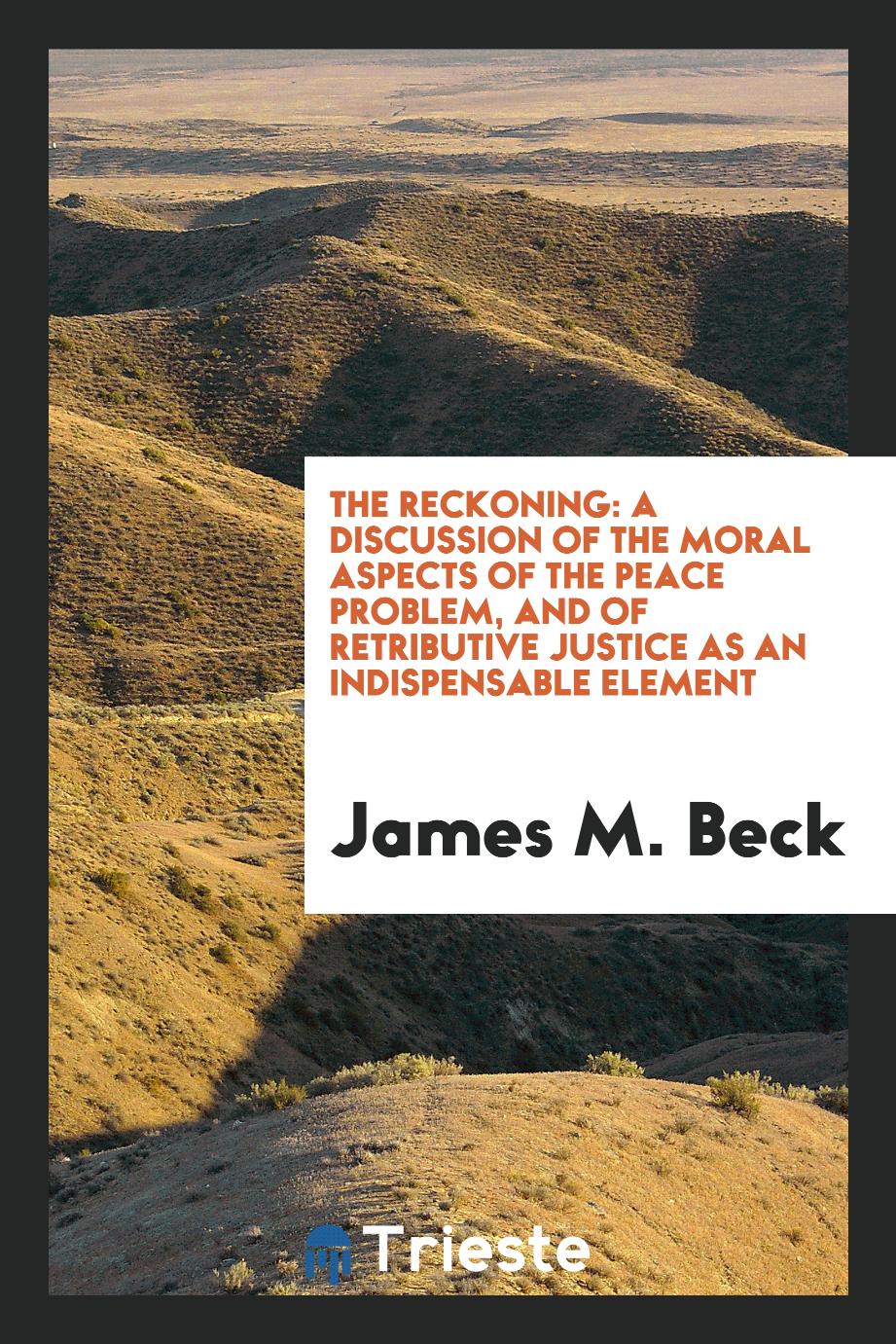 The reckoning: a discussion of the moral aspects of the peace problem, and of retributive justice as an indispensable element