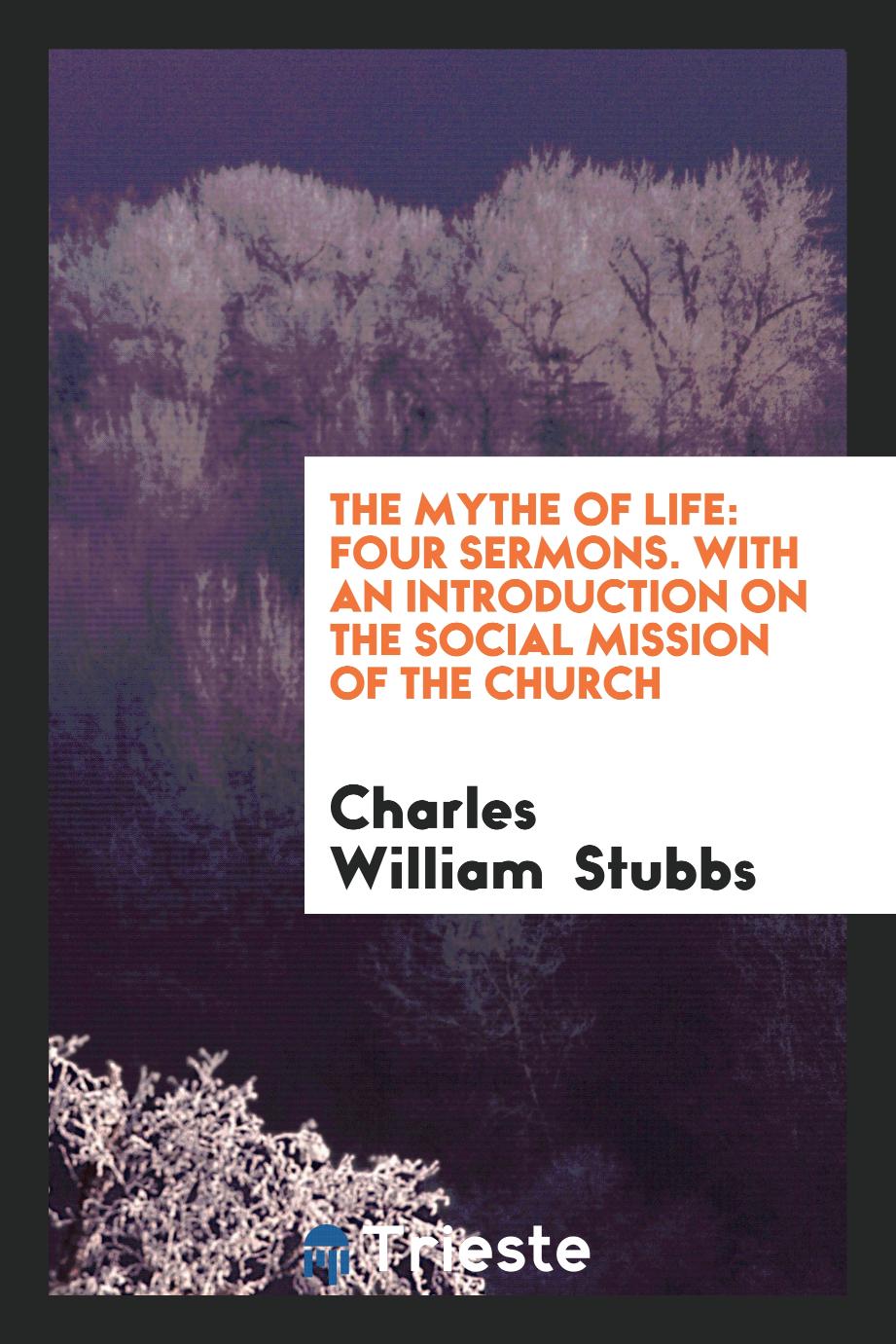The Mythe of Life: Four Sermons. With an Introduction on the Social Mission of the Church