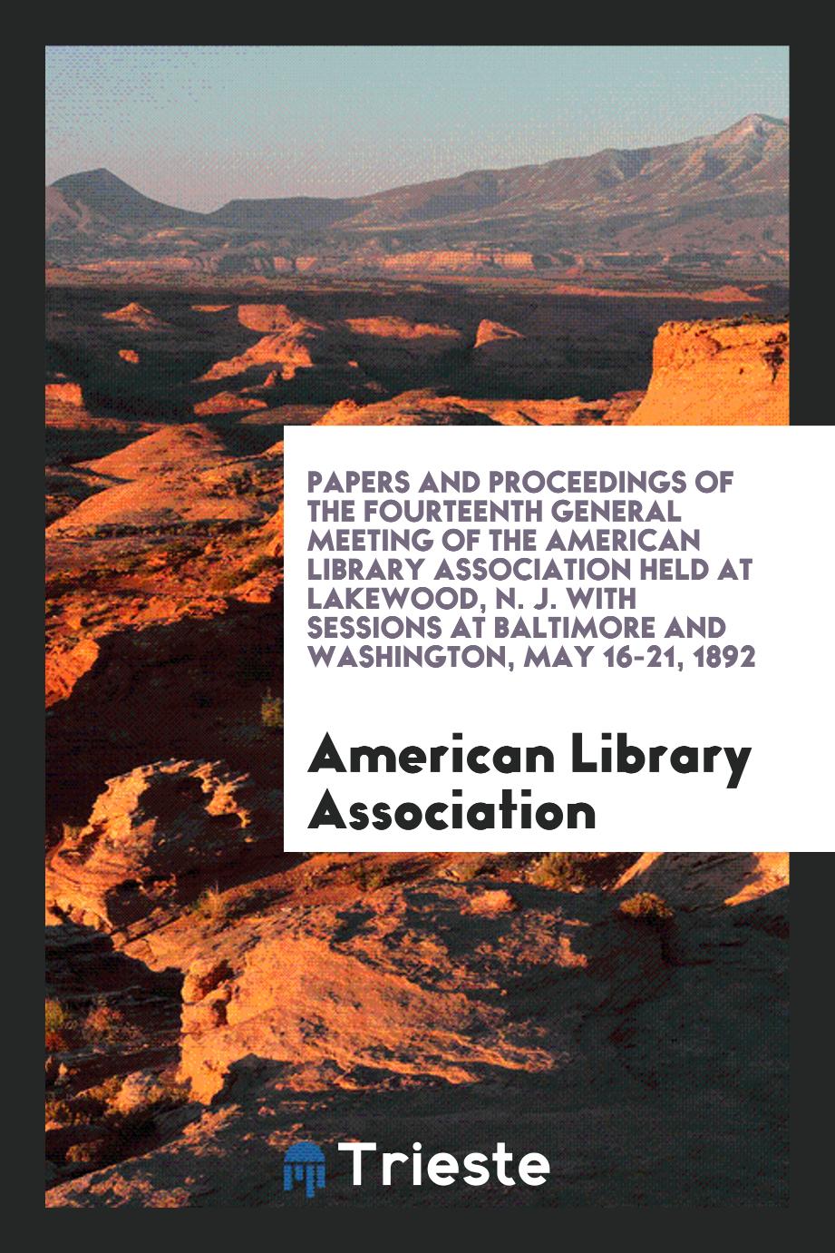 Papers and Proceedings of the Fourteenth General Meeting of the American Library Association Held at Lakewood, N. J. With Sessions at Baltimore and Washington, May 16-21, 1892