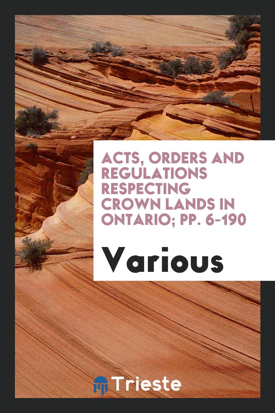 Acts, Orders and Regulations Respecting Crown Lands in Ontario; pp. 6-190