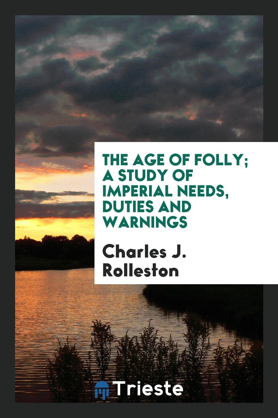 The Age of Folly; A Study of Imperial Needs, Duties and Warnings