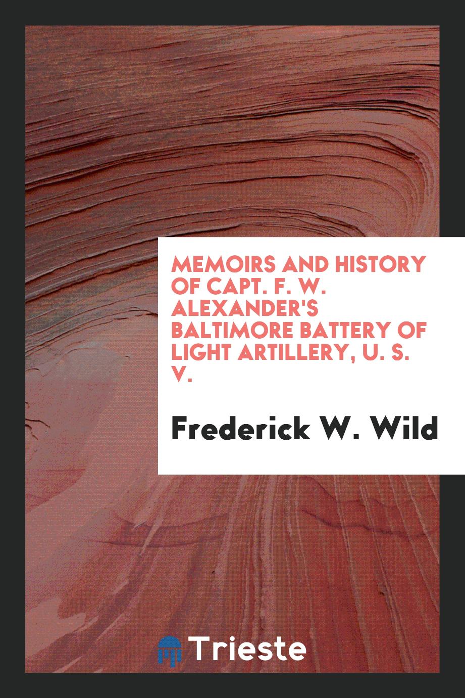 Memoirs and history of Capt. F. W. Alexander's Baltimore Battery of light artillery, U. S. V.