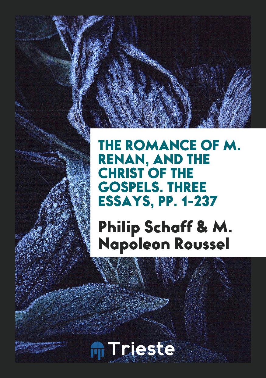 The Romance of M. Renan, and the Christ of the Gospels. Three Essays, pp. 1-237