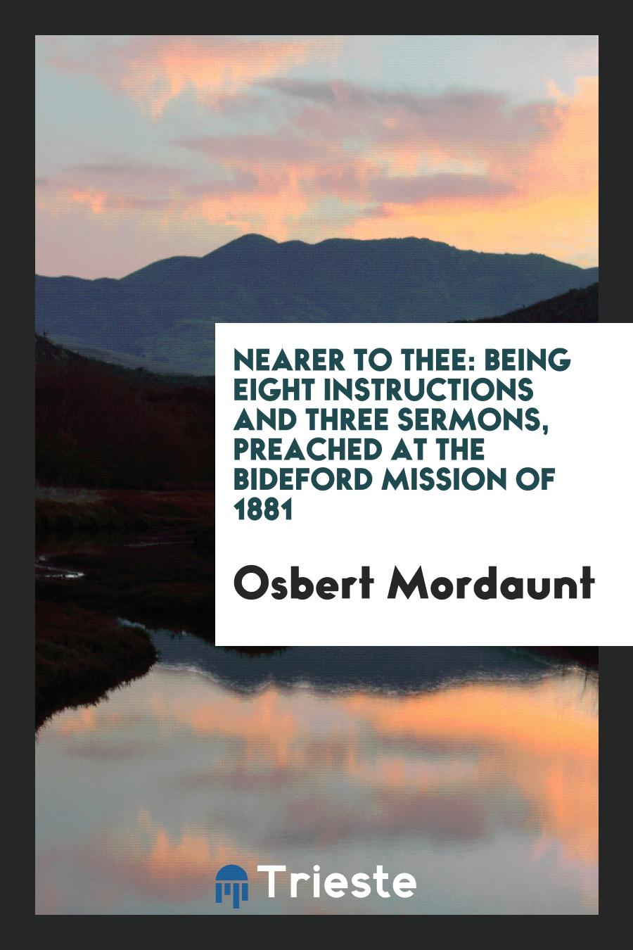 Nearer to Thee: Being Eight Instructions and Three Sermons, Preached at the Bideford Mission of 1881