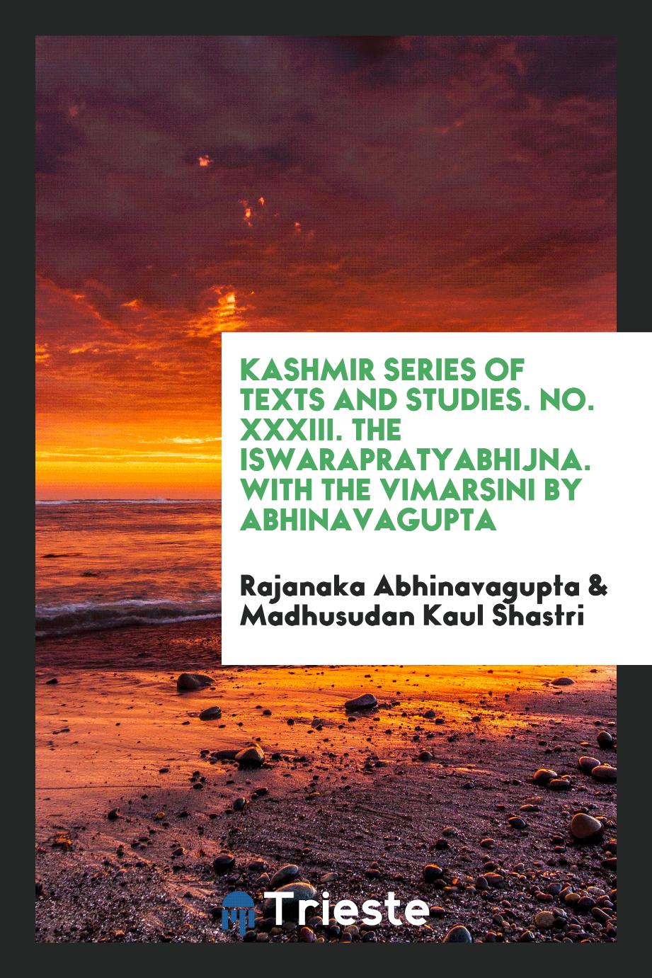 Kashmir Series of Texts and Studies. No. XXXIII. The Iswarapratyabhijna. With the Vimarsini by Abhinavagupta