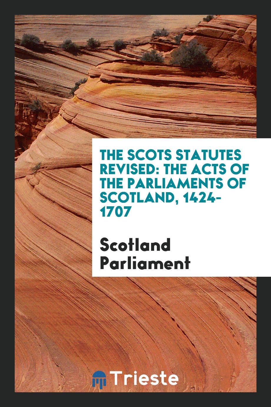 The Scots Statutes Revised: The Acts of the Parliaments of Scotland, 1424-1707