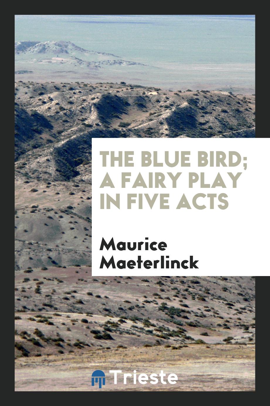 The blue bird; a fairy play in five acts