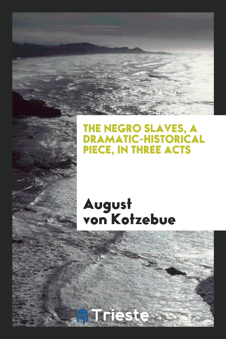 The Negro Slaves, a Dramatic-Historical Piece, in Three Acts