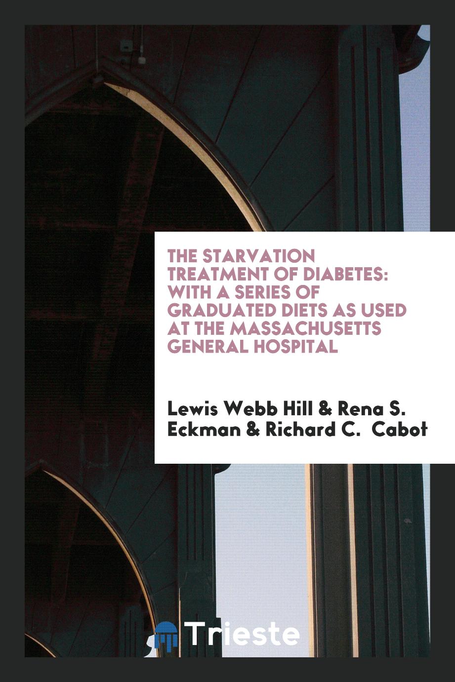 The Starvation Treatment of Diabetes: With a Series of Graduated Diets as Used at the Massachusetts General Hospital