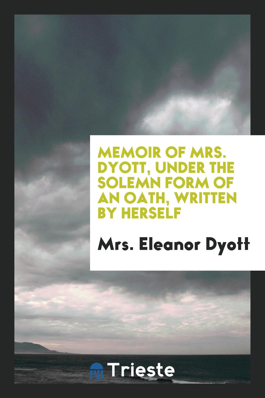 Memoir of mrs. Dyott, under the solemn form of an oath, written by herself