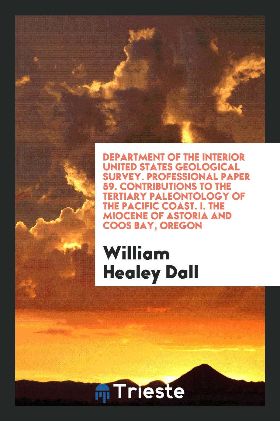 Department of the Interior United States Geological Survey. Professional Paper 59. Contributions to the Tertiary Paleontology of the Pacific Coast. I. The Miocene of Astoria and Coos Bay, Oregon