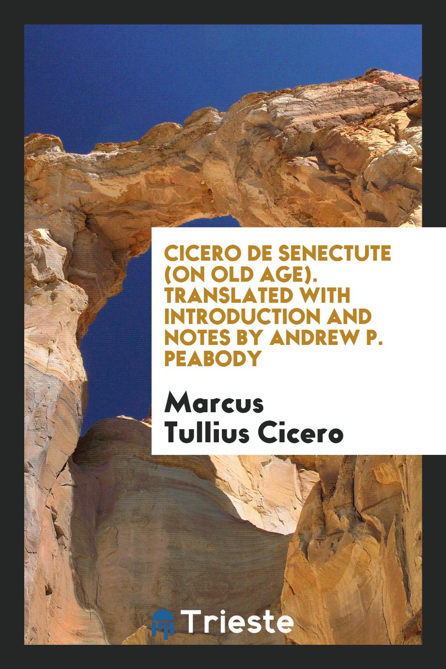 Cicero De Senectute (on Old Age). Translated with Introduction and Notes by Andrew P. Peabody