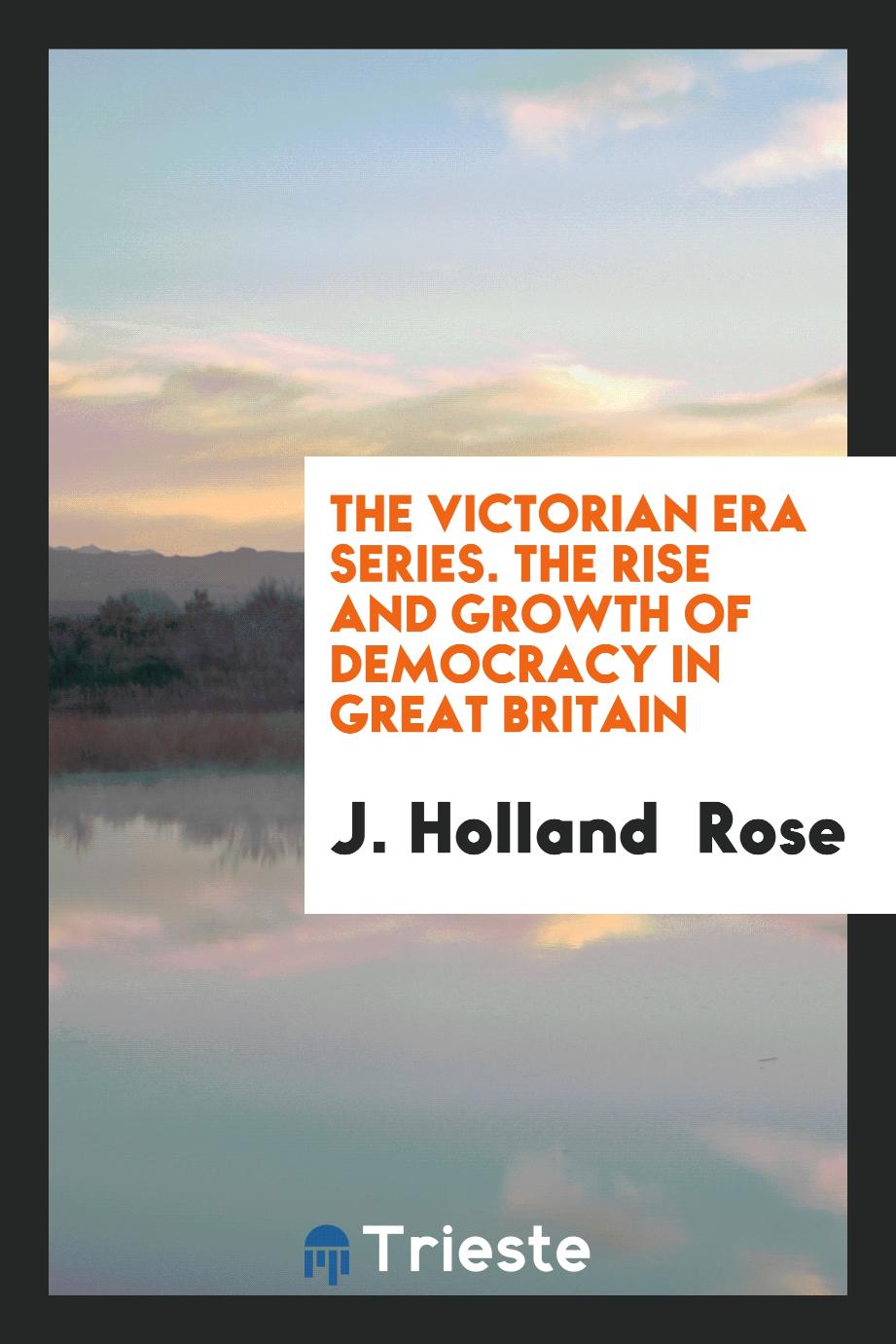 The Victorian Era Series. The Rise and Growth of Democracy in Great Britain
