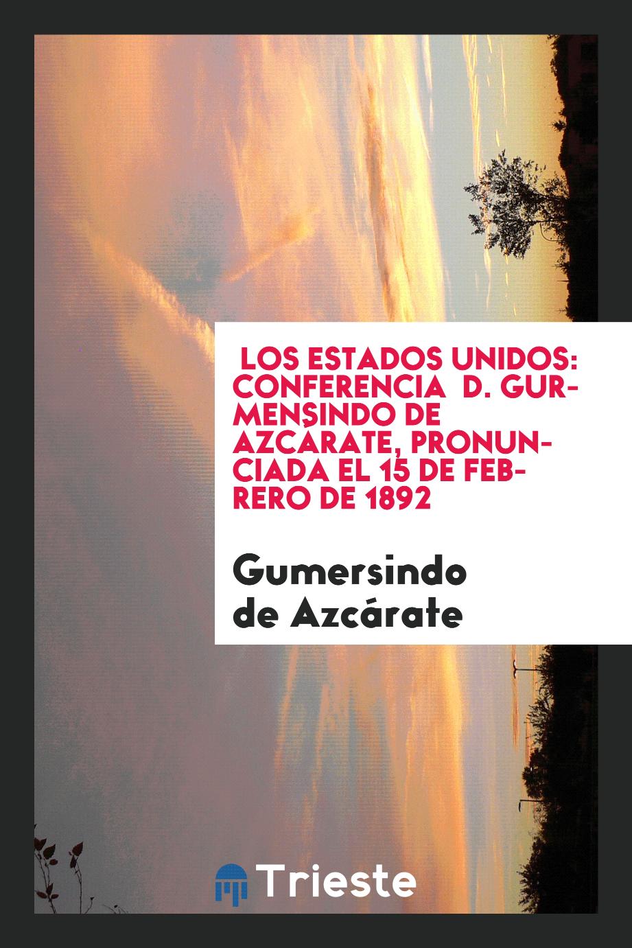 Los Estados Unidos: conferencia D. Gurmensindo de Azcárate, pronunciada el 15 de Febrero de 1892