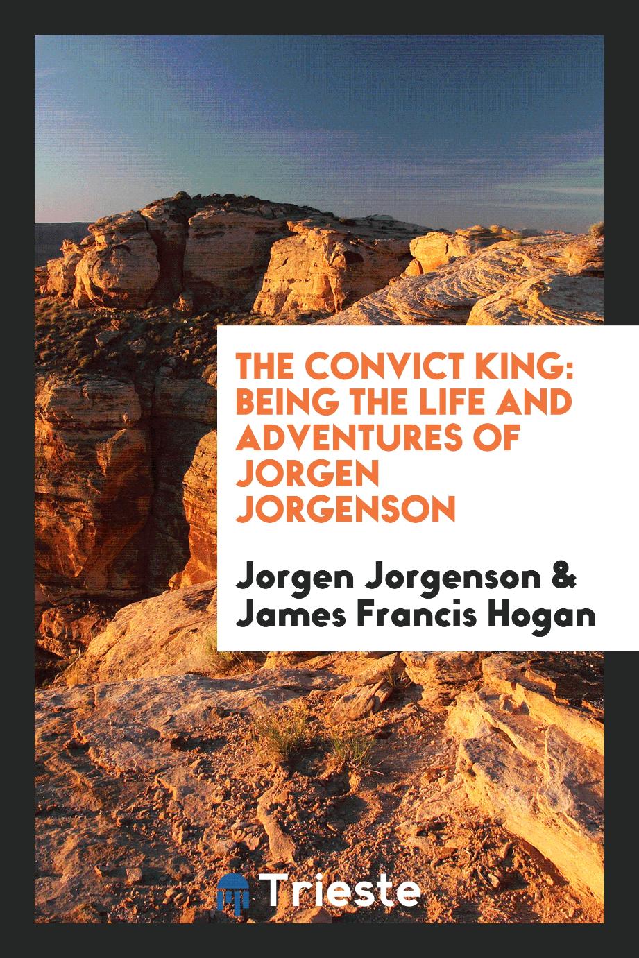 The Convict King: Being the Life and Adventures of Jorgen Jorgenson