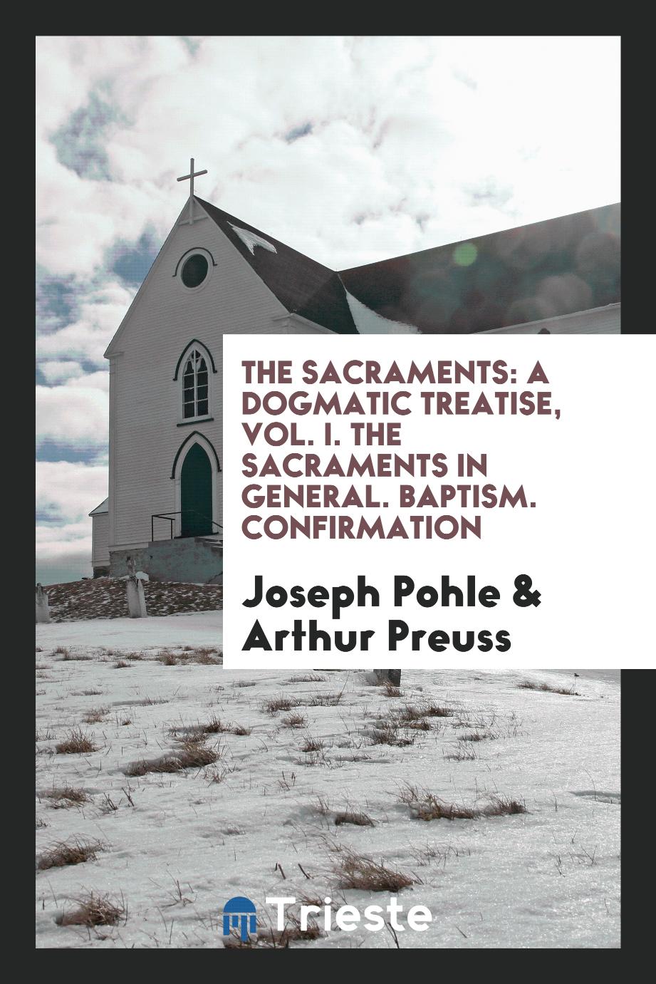 The Sacraments: A Dogmatic Treatise, Vol. I. The Sacraments in General. Baptism. Confirmation