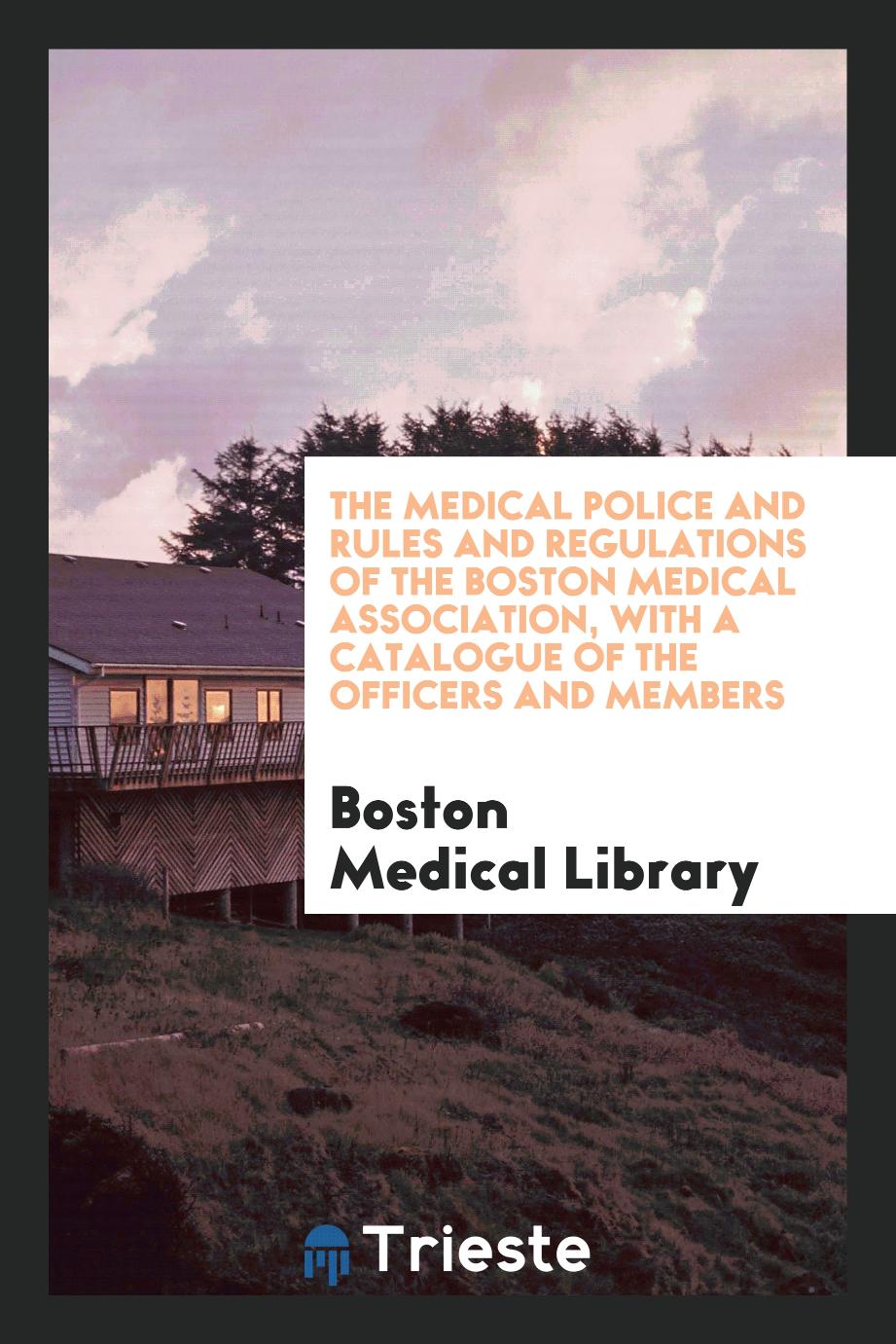 The Medical police and rules and regulations of the Boston Medical Association, with a catalogue of the officers and members