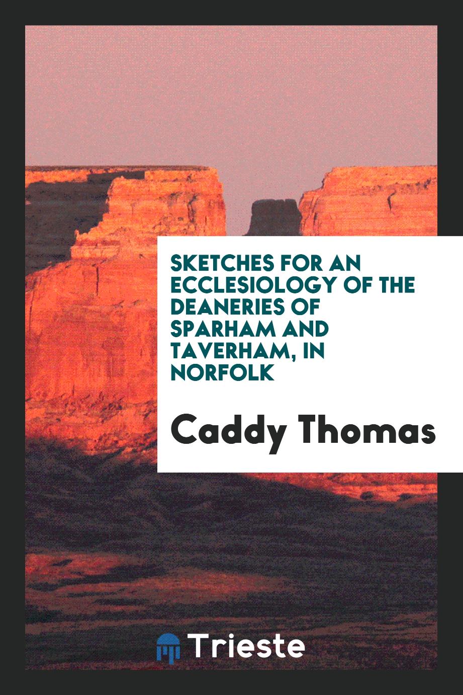 Sketches for an Ecclesiology of the Deaneries of Sparham and Taverham, in Norfolk
