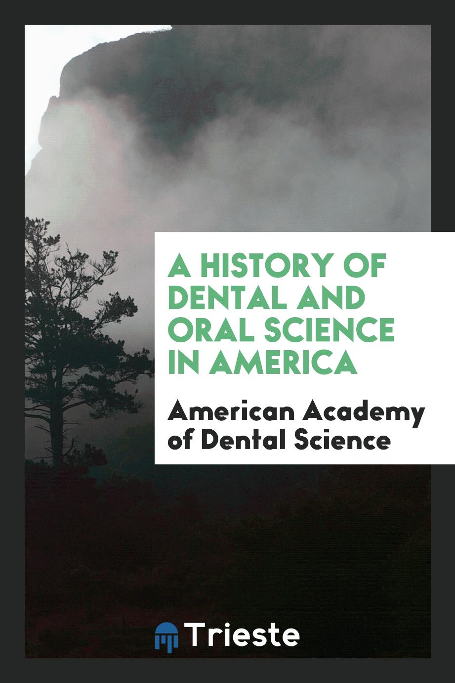 American Academy of Dental Science - A History of Dental and Oral Science in America