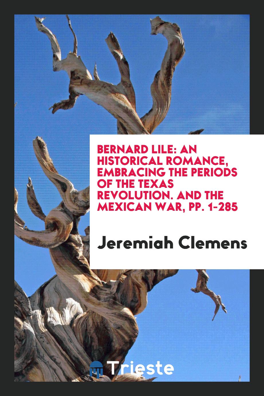 Bernard Lile: An Historical Romance, Embracing the Periods of the Texas Revolution. And the Mexican War, pp. 1-285