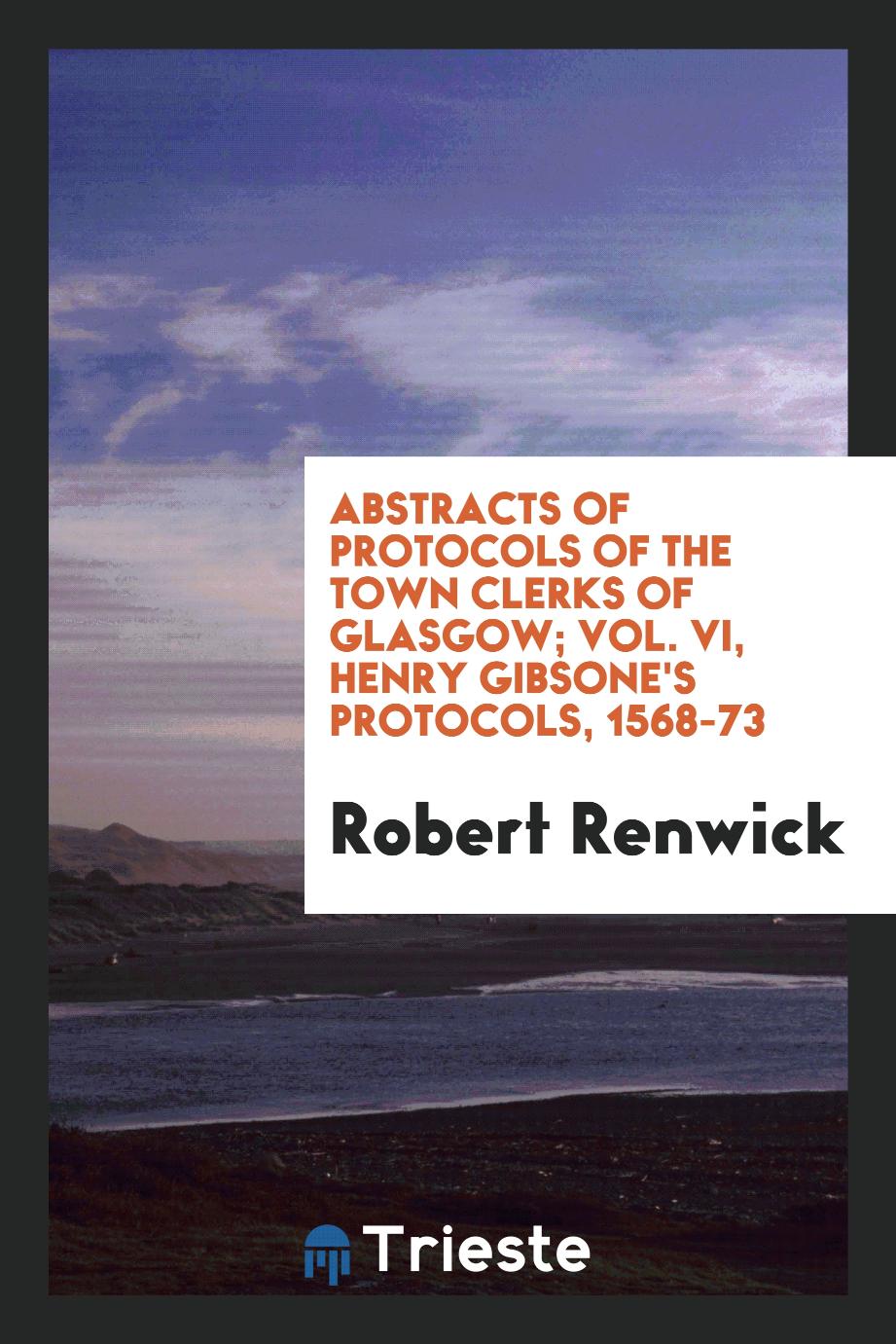 Abstracts of Protocols of the Town Clerks of Glasgow; Vol. VI, Henry Gibsone's Protocols, 1568-73