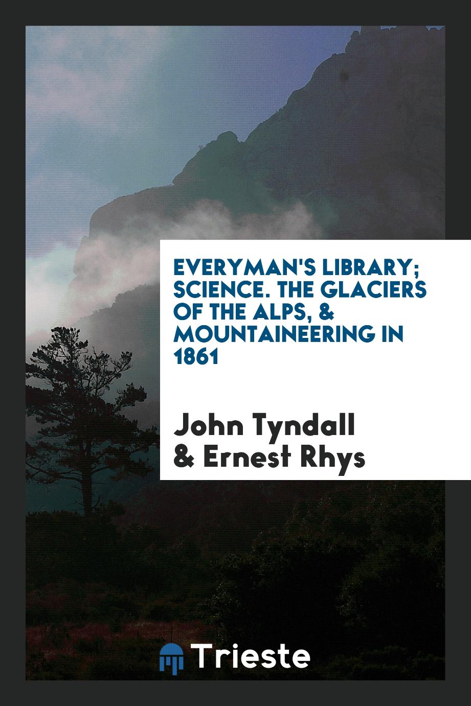 Everyman's Library; Science. The Glaciers of the Alps, & Mountaineering in 1861