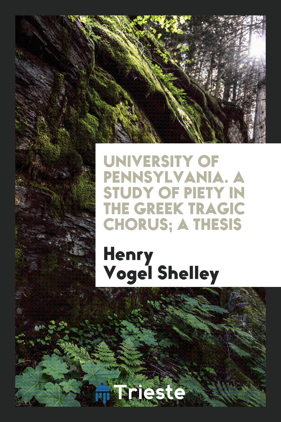 University of Pennsylvania. A Study of Piety in the Greek Tragic Chorus; a thesis