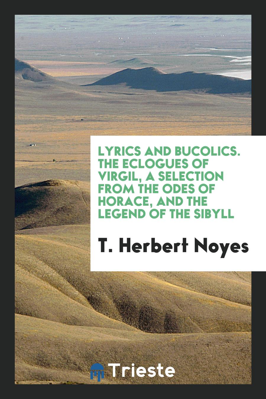 Lyrics and Bucolics. The Eclogues of Virgil, a Selection from the Odes of Horace, and the Legend of the Sibyll