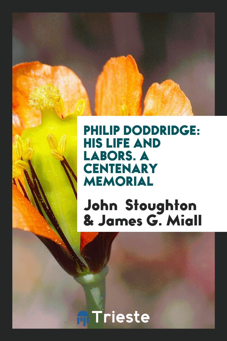 Philip Doddridge: His Life and Labors. A Centenary Memorial