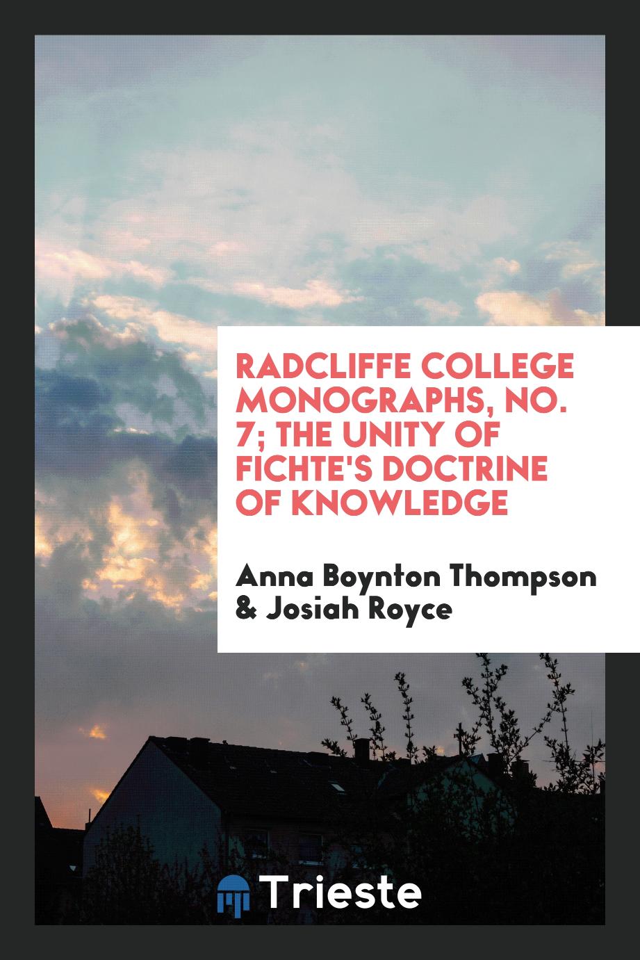 Radcliffe College Monographs, No. 7; The Unity of Fichte's Doctrine of Knowledge