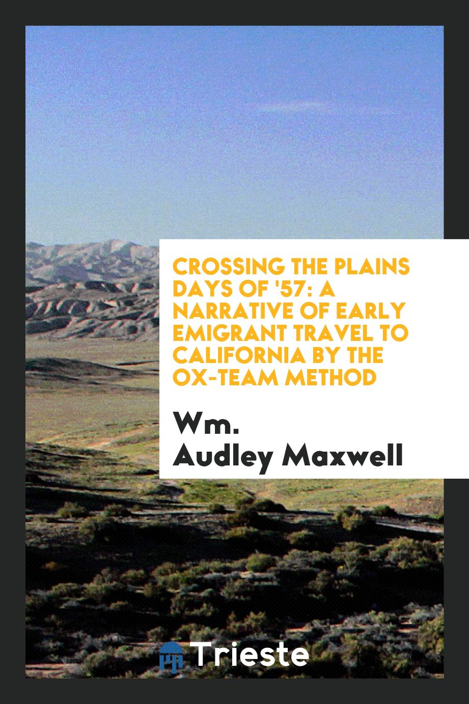 Crossing the Plains Days of '57: A Narrative of Early Emigrant Travel to California by the Ox-Team Method